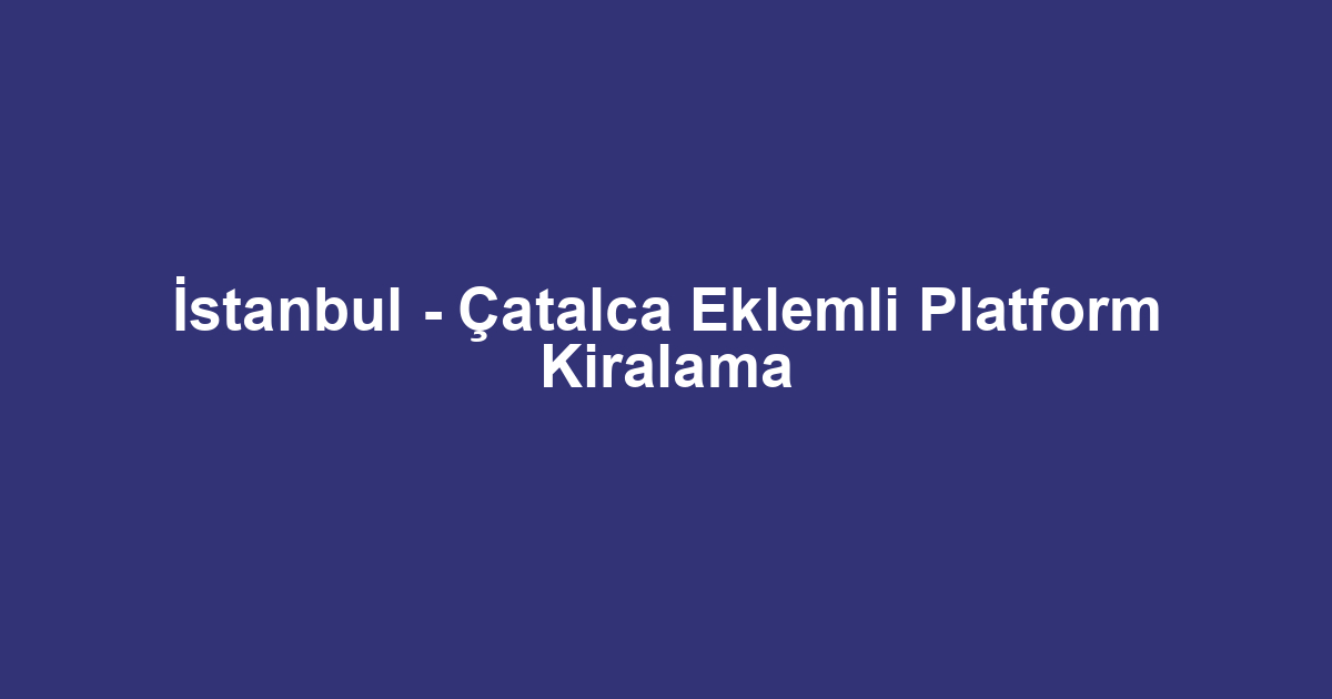 İstanbul - Çatalca Eklemli Platform Kiralama