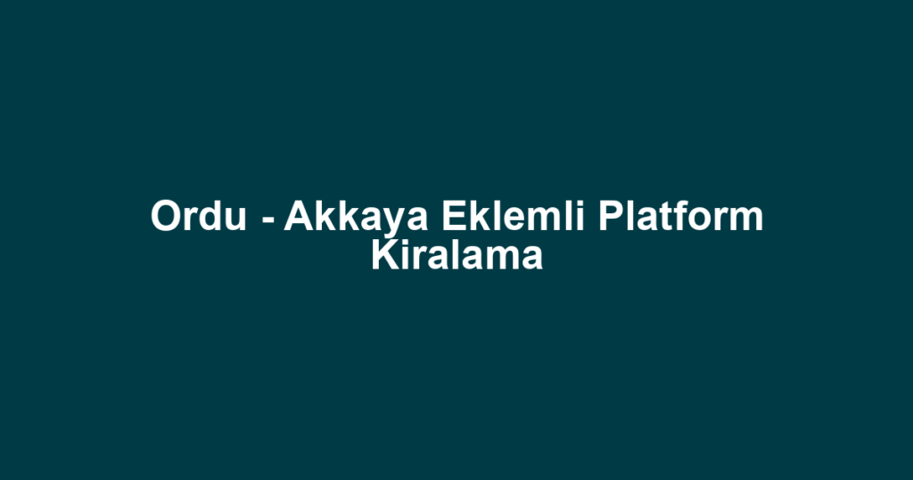 Ordu - Akkaya Eklemli Platform Kiralama