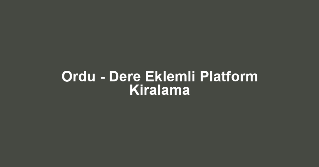 Ordu - Dere Eklemli Platform Kiralama