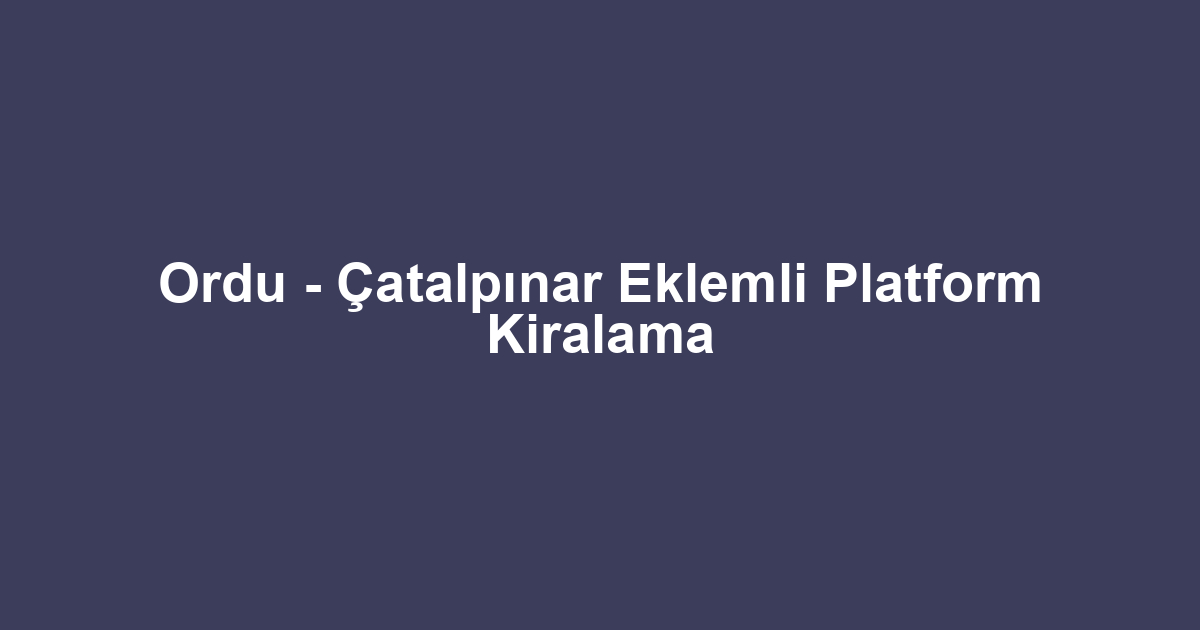 Ordu - Çatalpınar Eklemli Platform Kiralama