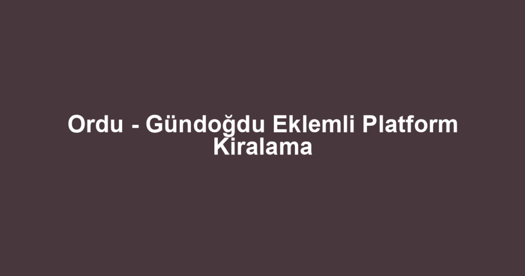 Ordu - Gündoğdu Eklemli Platform Kiralama