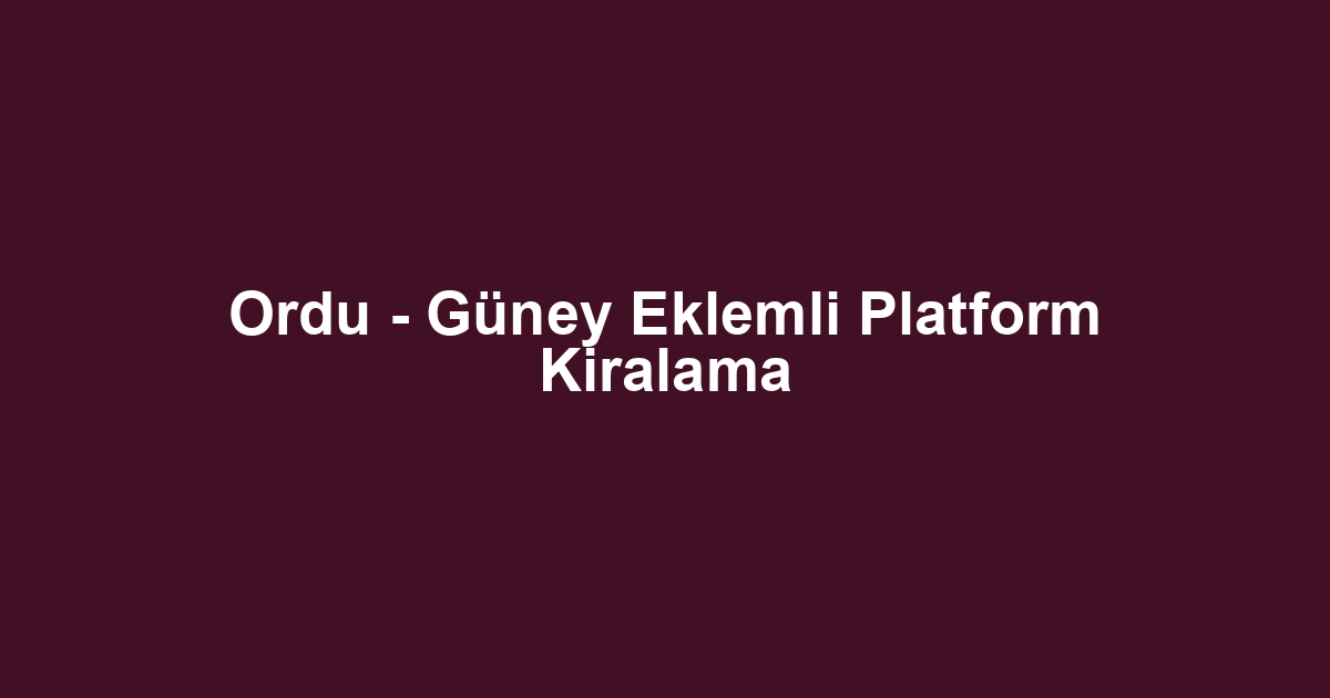 Ordu - Güney Eklemli Platform Kiralama