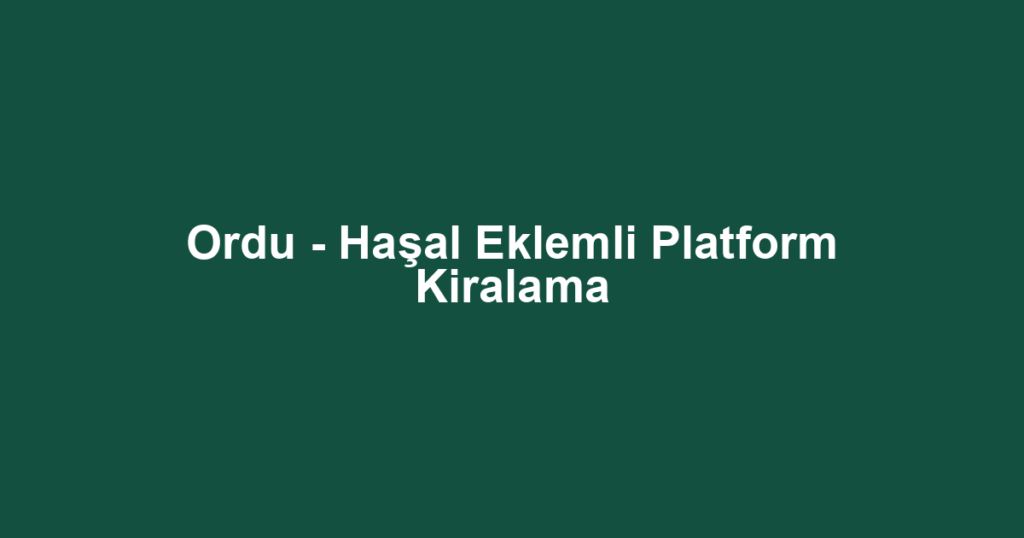 Ordu - Haşal Eklemli Platform Kiralama