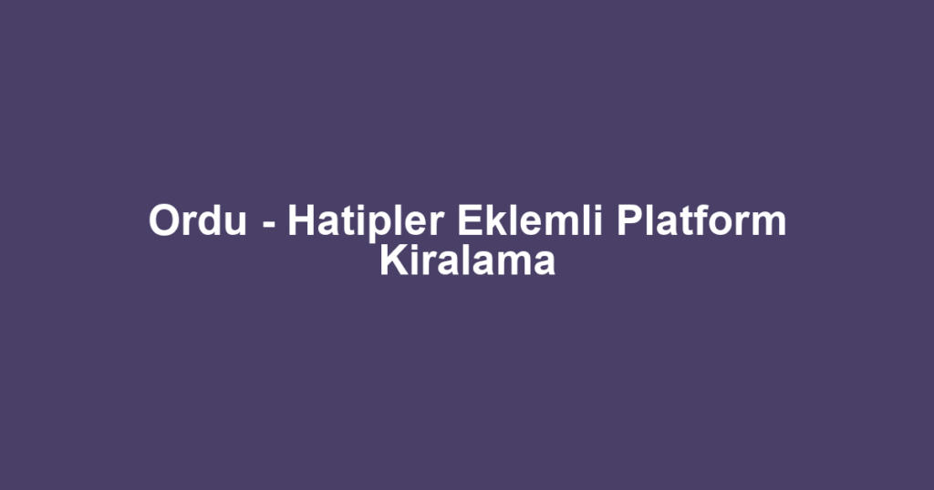 Ordu - Hatipler Eklemli Platform Kiralama