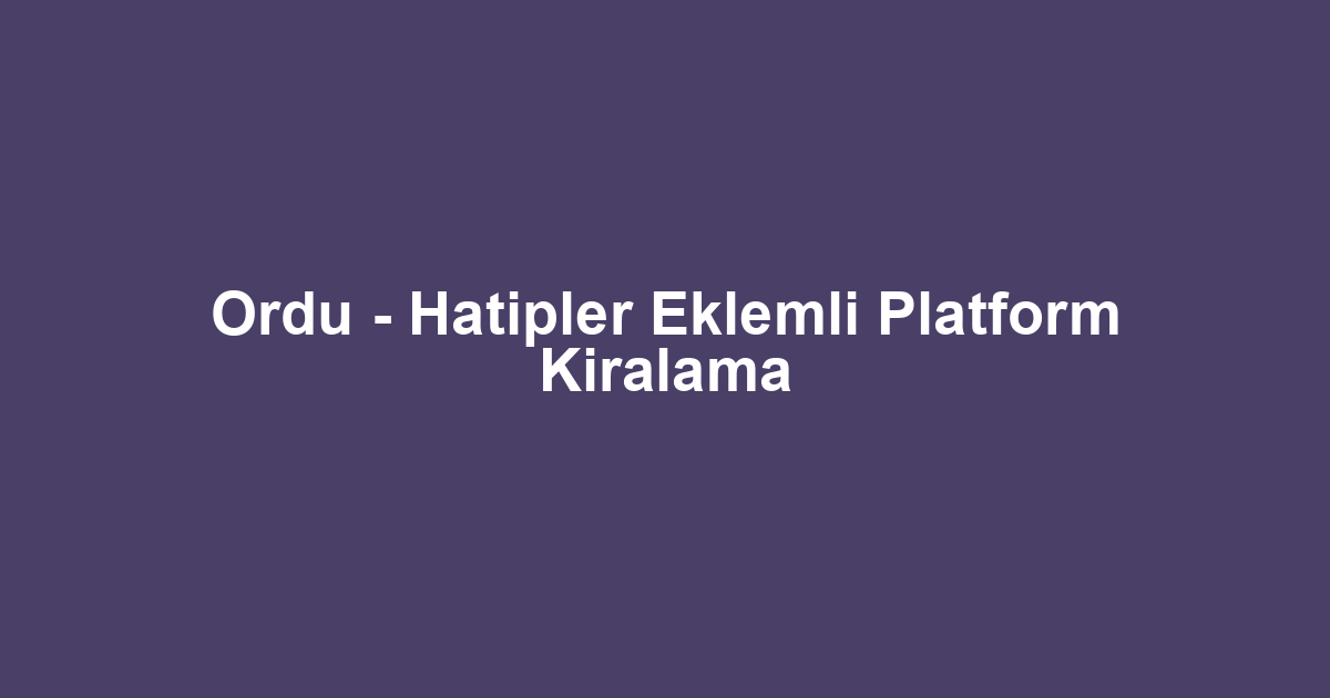 Ordu - Hatipler Eklemli Platform Kiralama