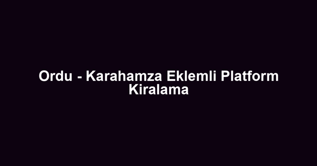 Ordu - Karahamza Eklemli Platform Kiralama