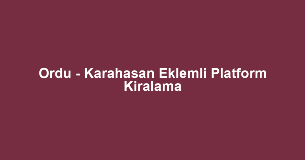 Ordu - Karahasan Eklemli Platform Kiralama