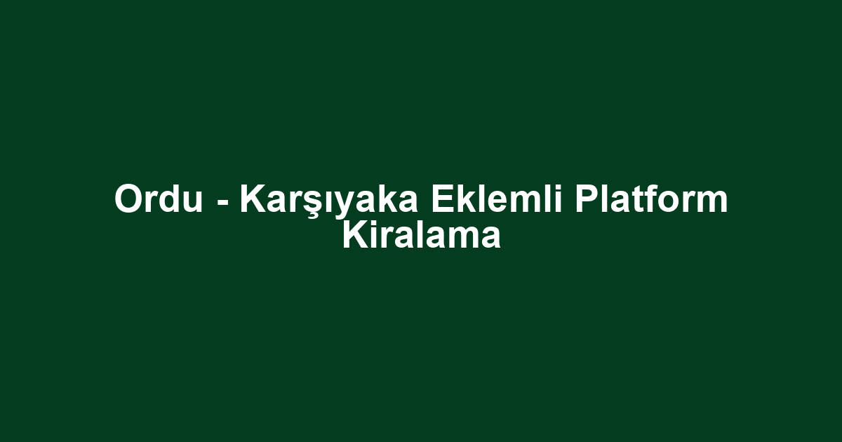 Ordu - Karşıyaka Eklemli Platform Kiralama