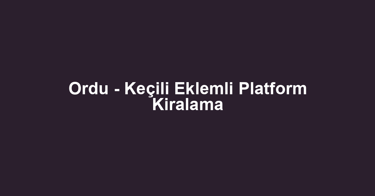 Ordu - Keçili Eklemli Platform Kiralama