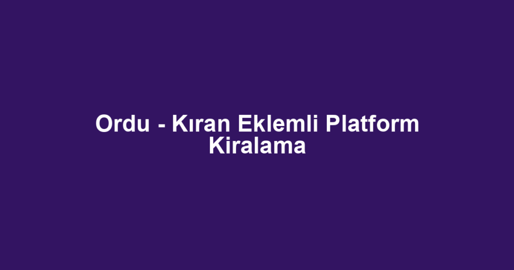 Ordu - Kıran Eklemli Platform Kiralama