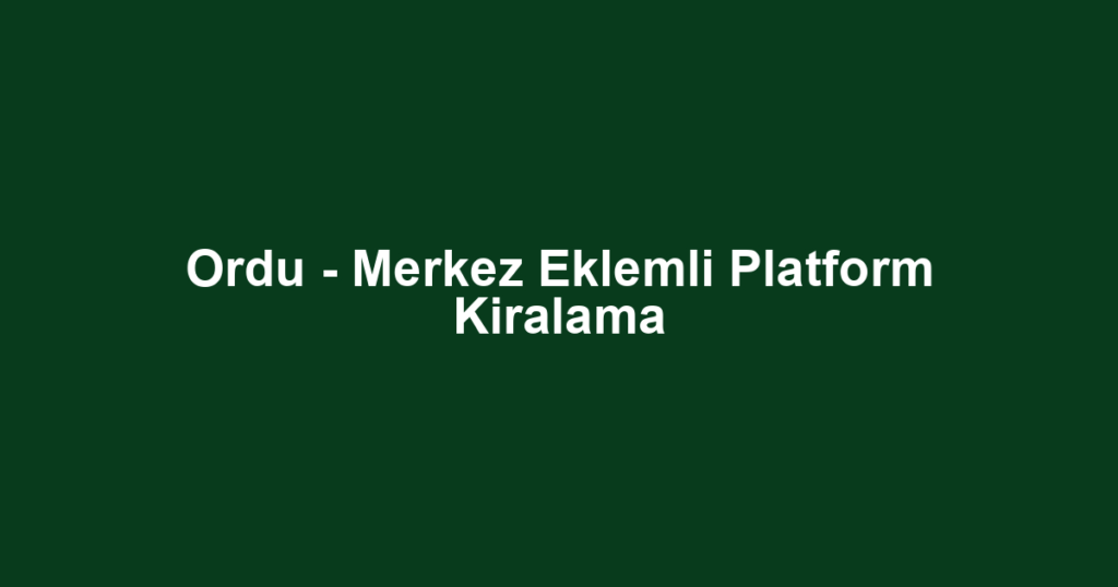 Ordu - Merkez Eklemli Platform Kiralama