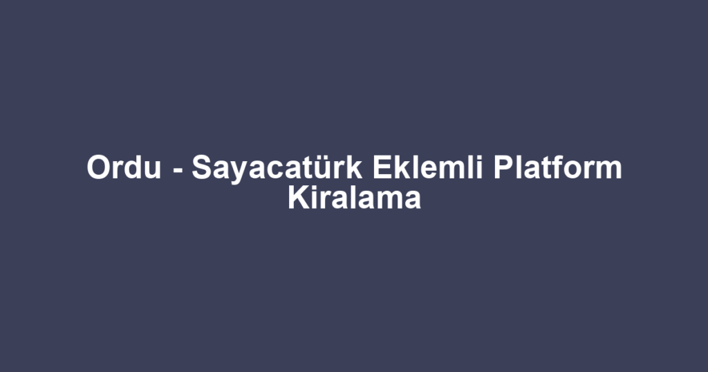 Ordu - Sayacatürk Eklemli Platform Kiralama