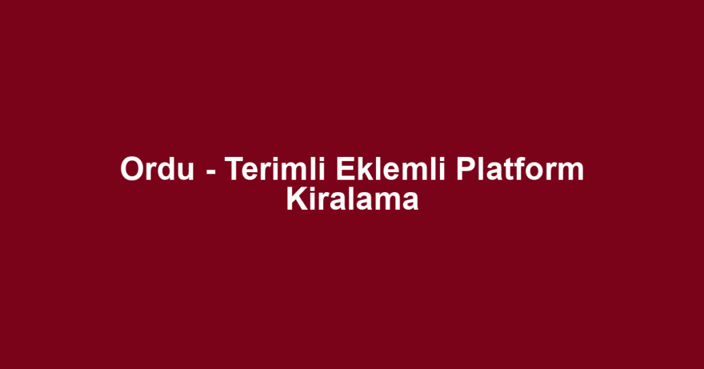 Ordu - Terimli Eklemli Platform Kiralama