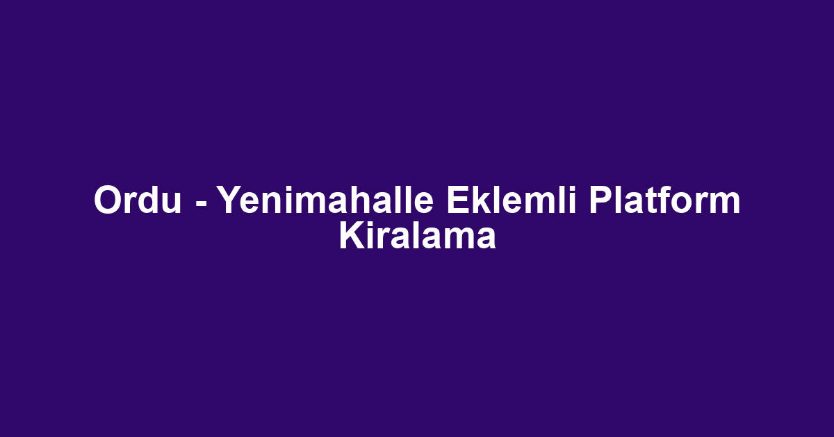Ordu - Yenimahalle Eklemli Platform Kiralama