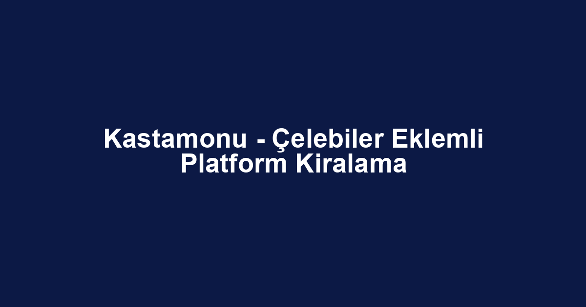 Kastamonu - Çelebiler Eklemli Platform Kiralama