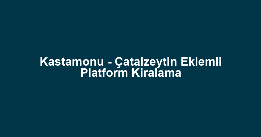 Kastamonu - Çatalzeytin Eklemli Platform Kiralama
