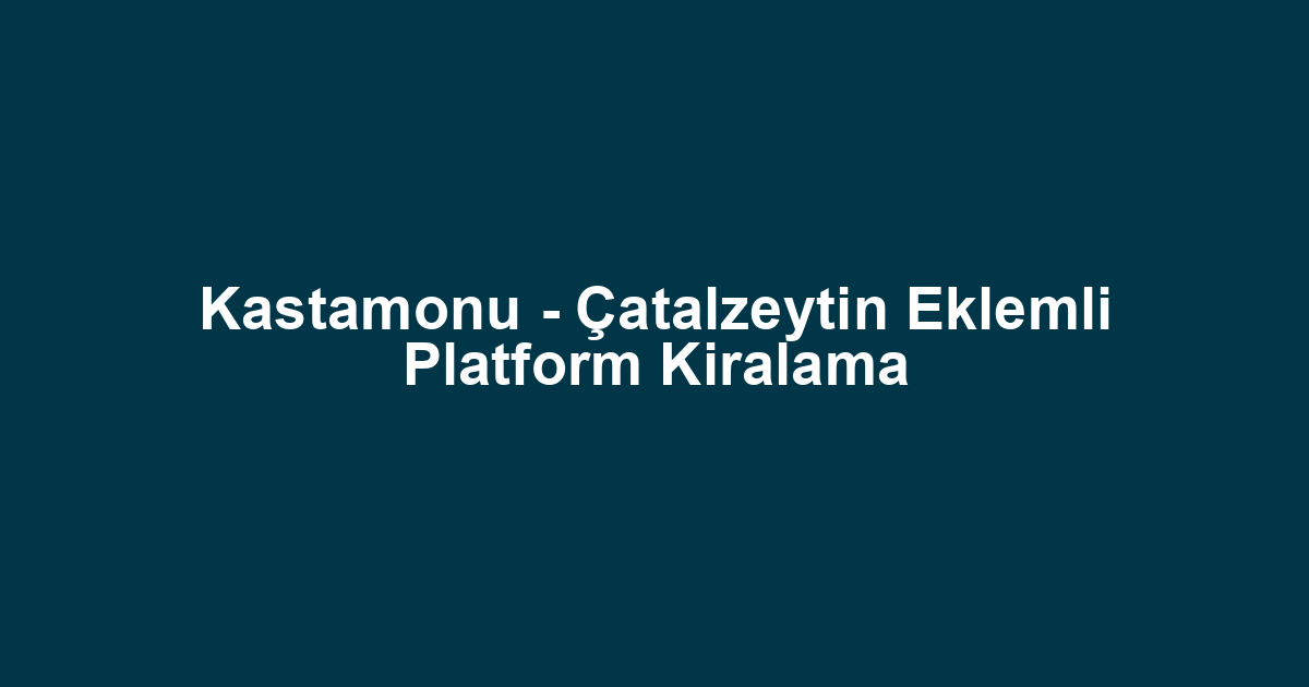 Kastamonu - Çatalzeytin Eklemli Platform Kiralama