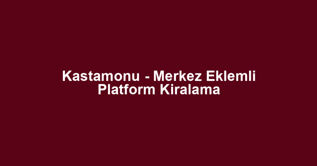 Kastamonu - Merkez Eklemli Platform Kiralama