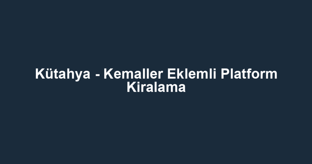 Kütahya - Kemaller Eklemli Platform Kiralama
