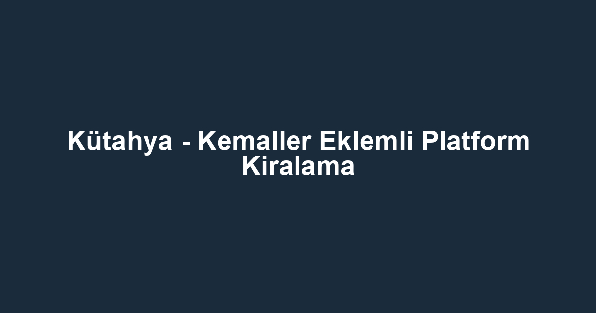 Kütahya - Kemaller Eklemli Platform Kiralama