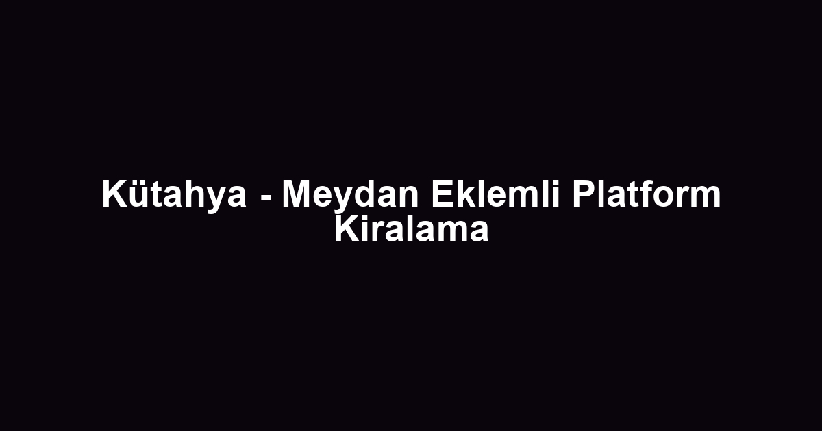Kütahya - Meydan Eklemli Platform Kiralama