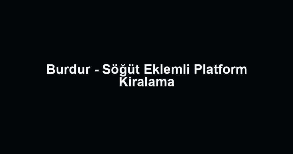 Burdur - Söğüt Eklemli Platform Kiralama