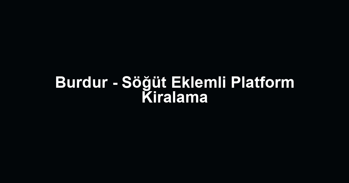 Burdur - Söğüt Eklemli Platform Kiralama
