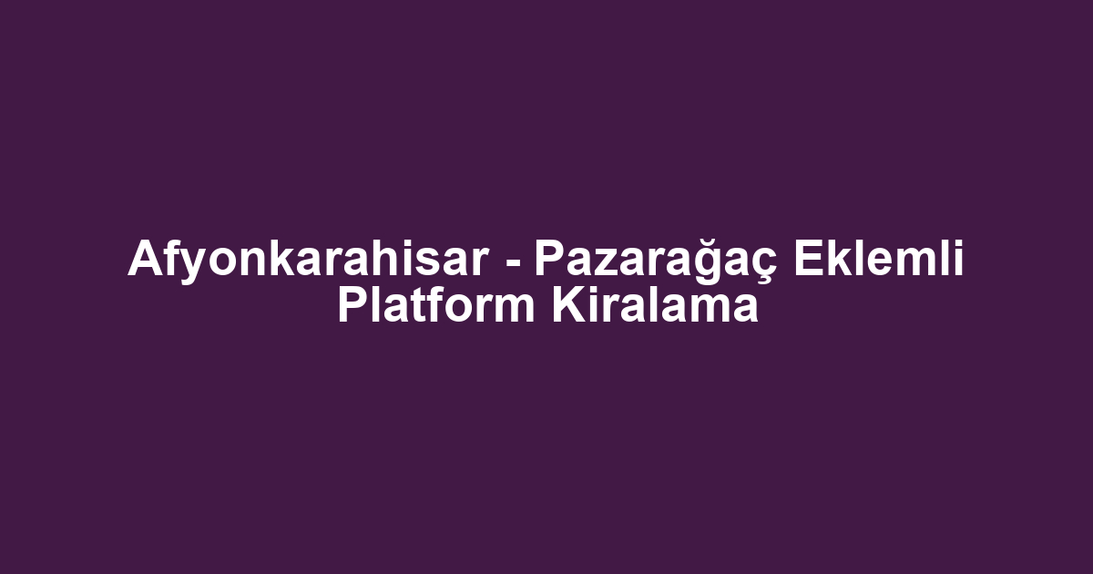Afyonkarahisar - Pazarağaç Eklemli Platform Kiralama