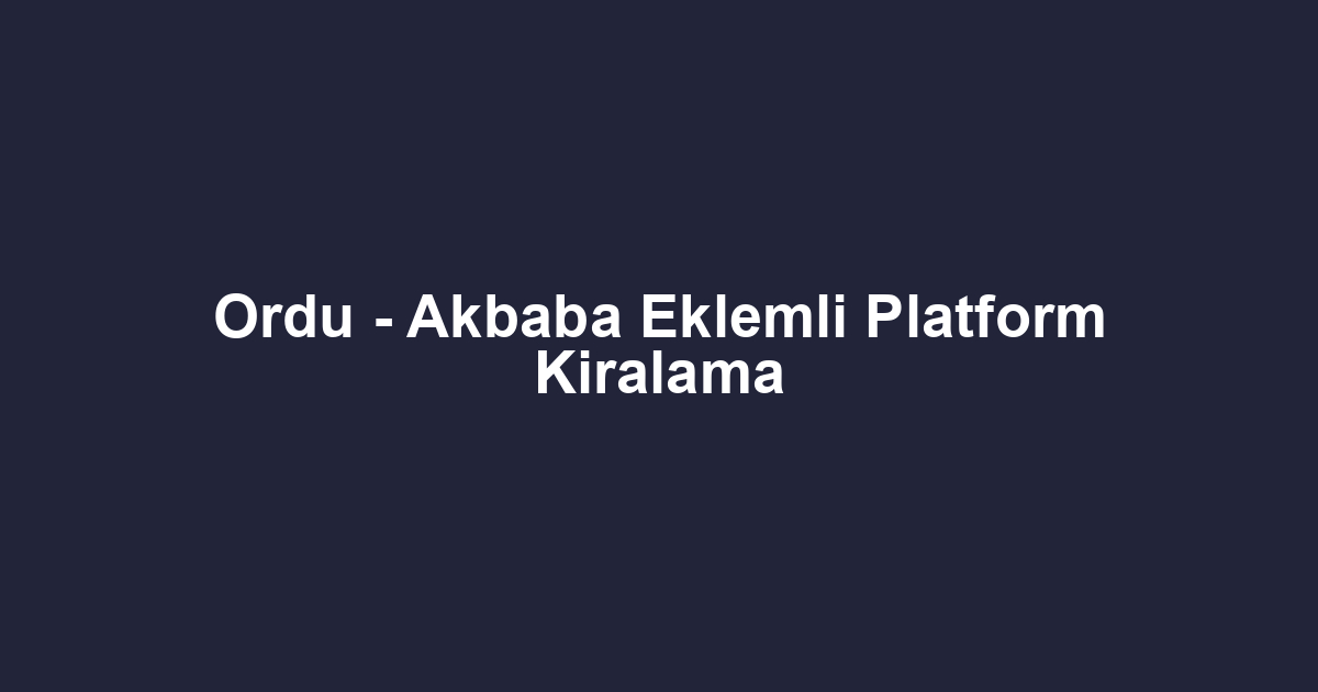Ordu - Akbaba Eklemli Platform Kiralama