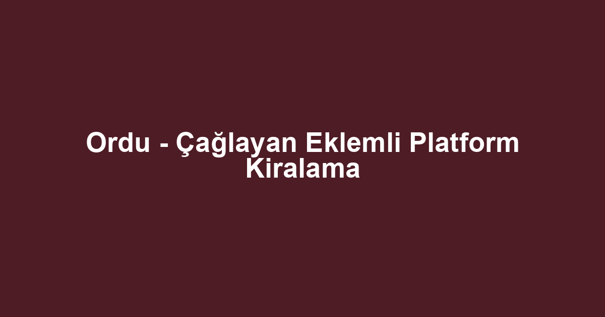 Ordu - Çağlayan Eklemli Platform Kiralama