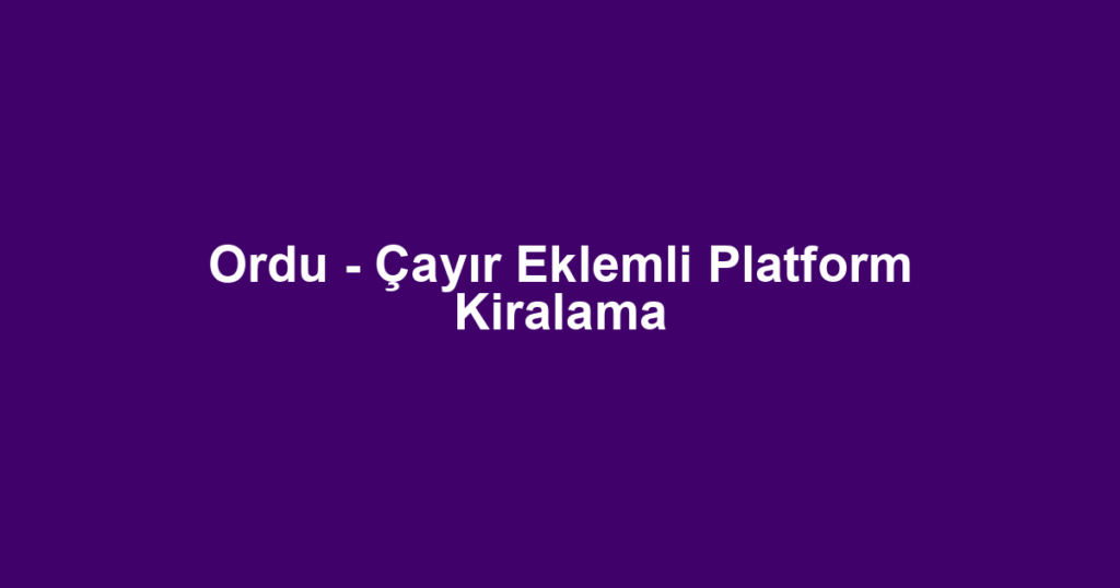 Ordu - Çayır Eklemli Platform Kiralama
