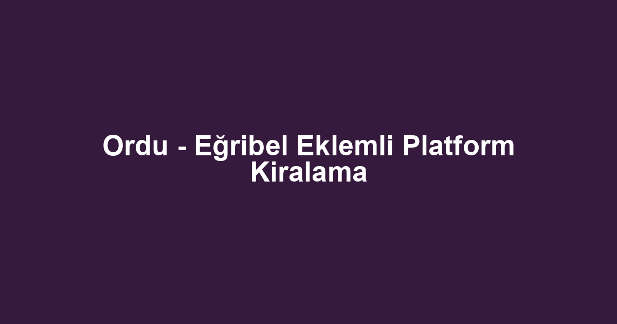 Ordu - Eğribel Eklemli Platform Kiralama