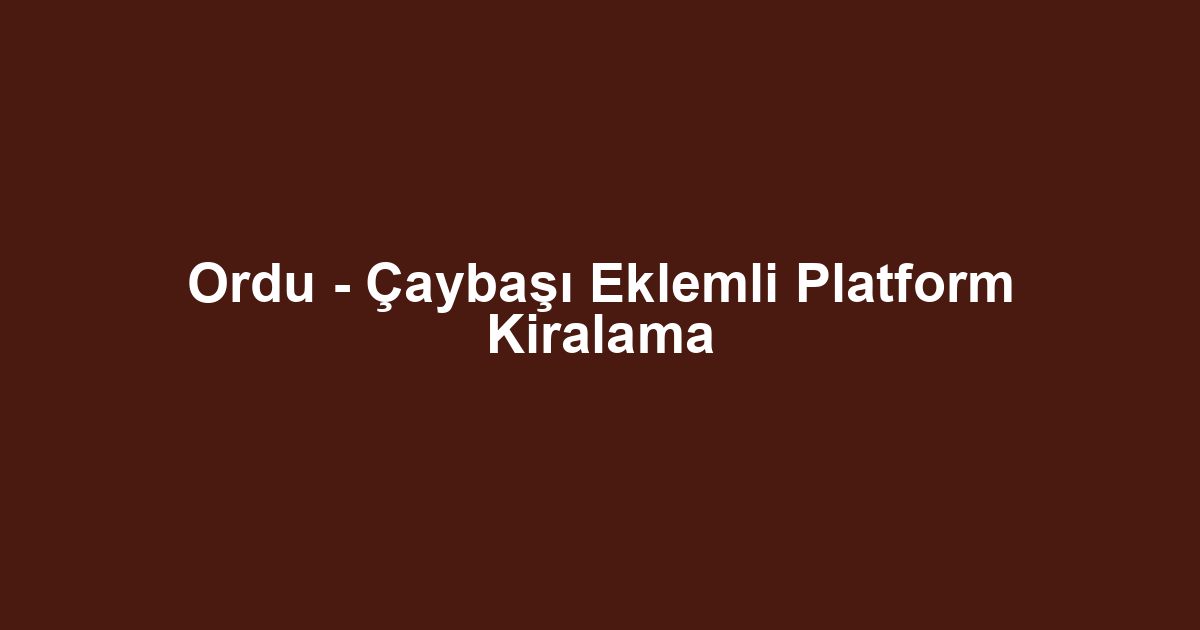 Ordu - Çaybaşı Eklemli Platform Kiralama