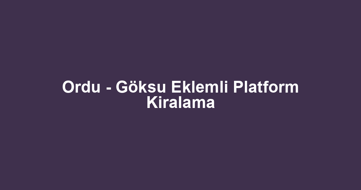 Ordu - Göksu Eklemli Platform Kiralama