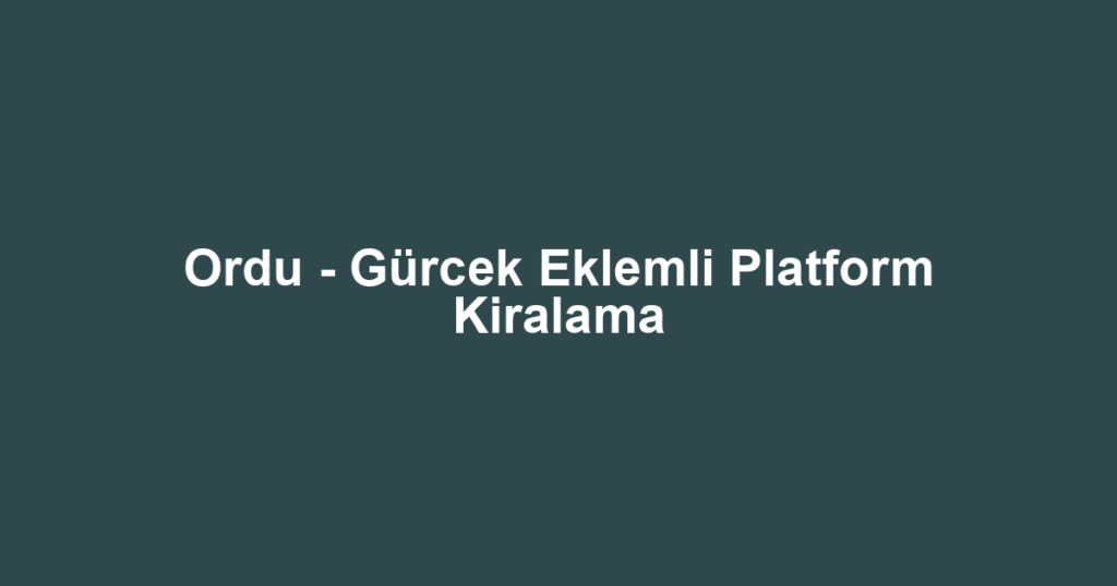 Ordu - Gürcek Eklemli Platform Kiralama