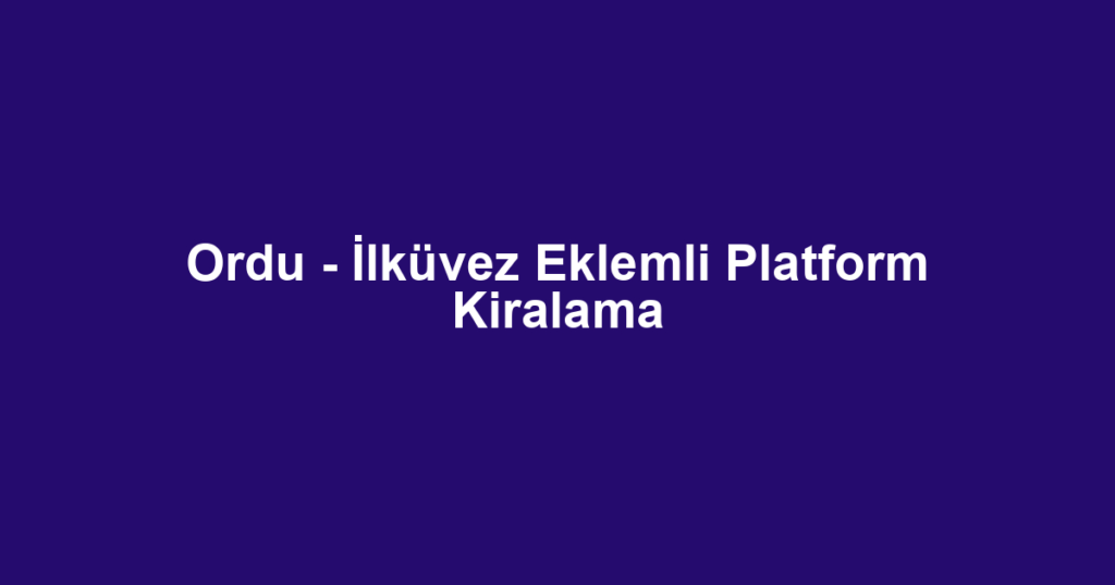 Ordu - İlküvez Eklemli Platform Kiralama