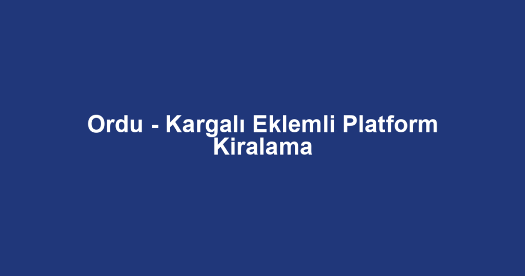 Ordu - Kargalı Eklemli Platform Kiralama