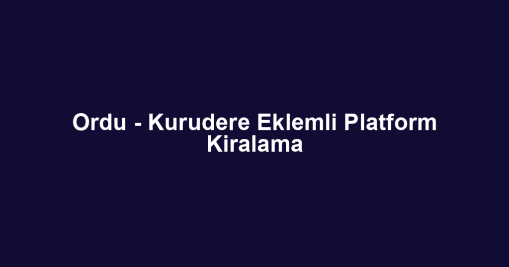 Ordu - Kurudere Eklemli Platform Kiralama