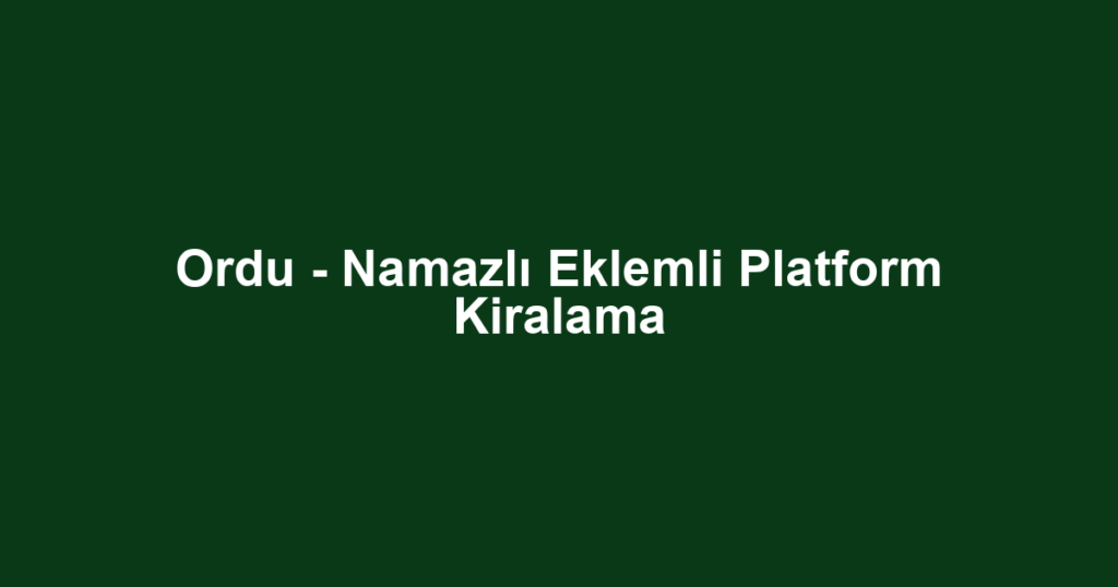 Ordu - Namazlı Eklemli Platform Kiralama
