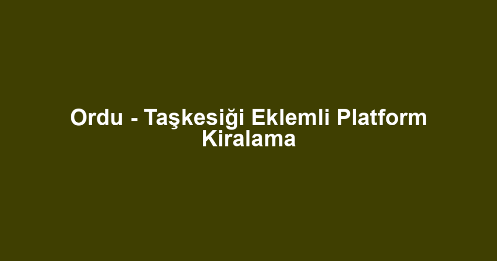 Ordu - Taşkesiği Eklemli Platform Kiralama