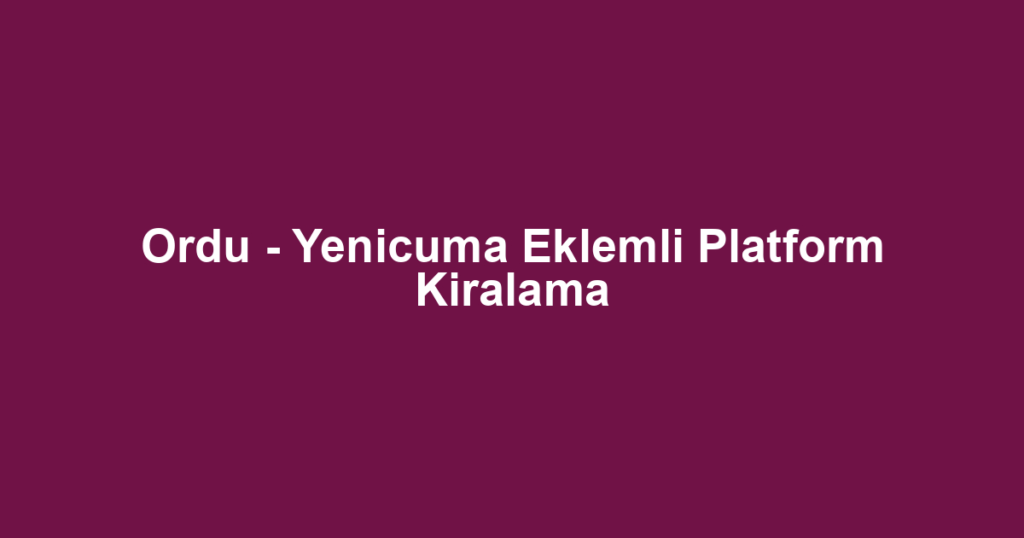 Ordu - Yenicuma Eklemli Platform Kiralama