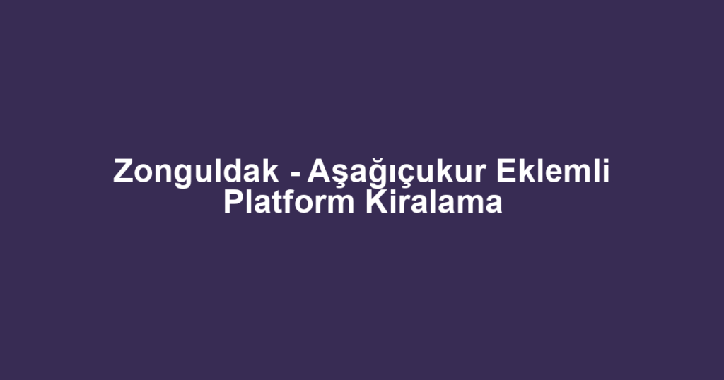 Zonguldak - Aşağıçukur Eklemli Platform Kiralama