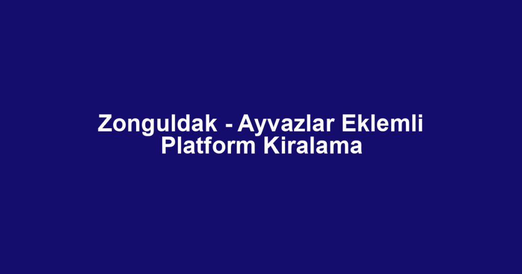 Zonguldak - Ayvazlar Eklemli Platform Kiralama