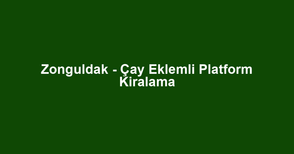 Zonguldak - Çay Eklemli Platform Kiralama