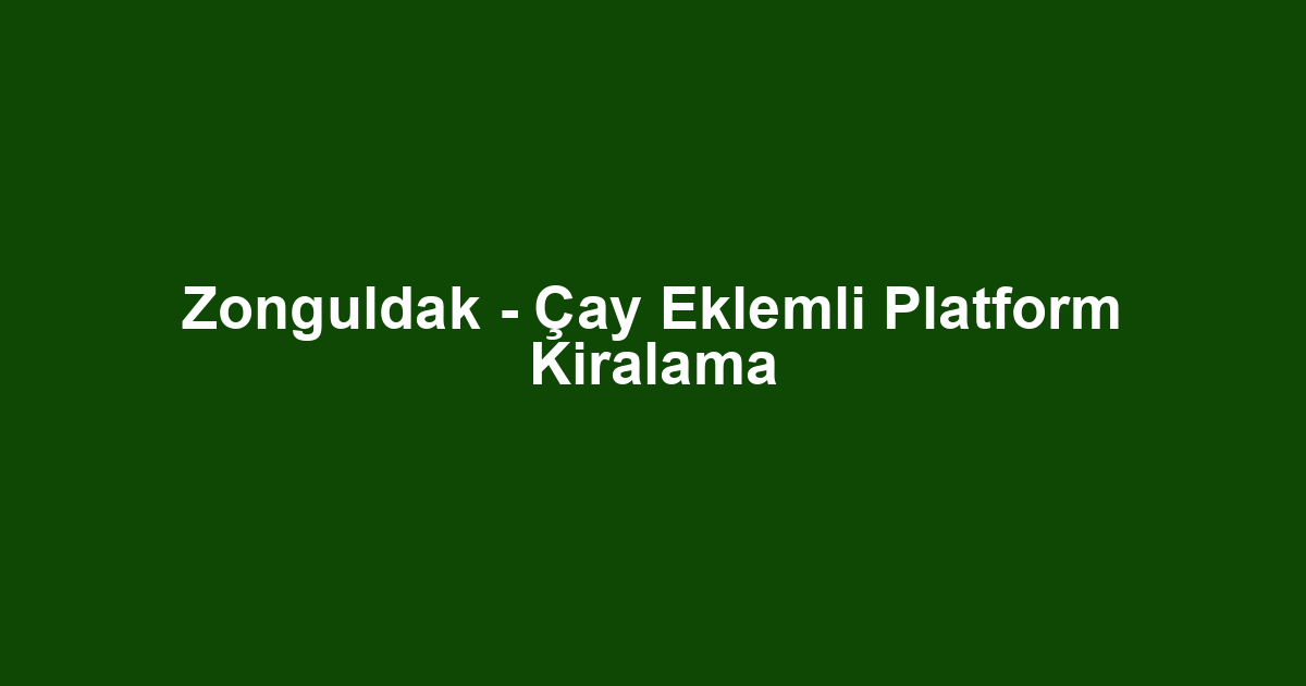 Zonguldak - Çay Eklemli Platform Kiralama