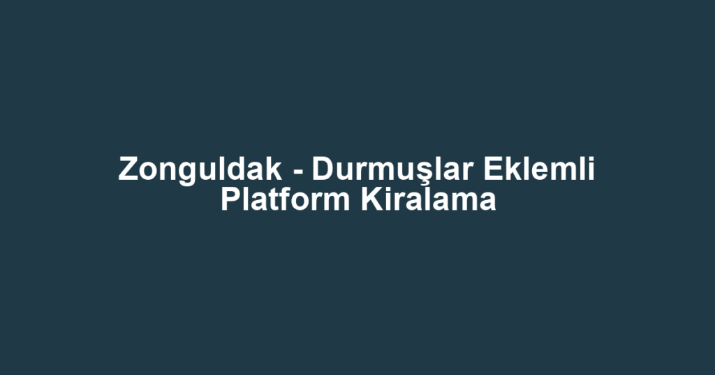 Zonguldak - Durmuşlar Eklemli Platform Kiralama
