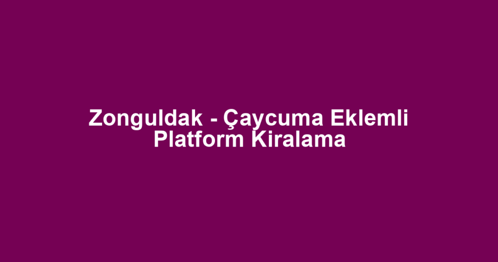 Zonguldak - Çaycuma Eklemli Platform Kiralama