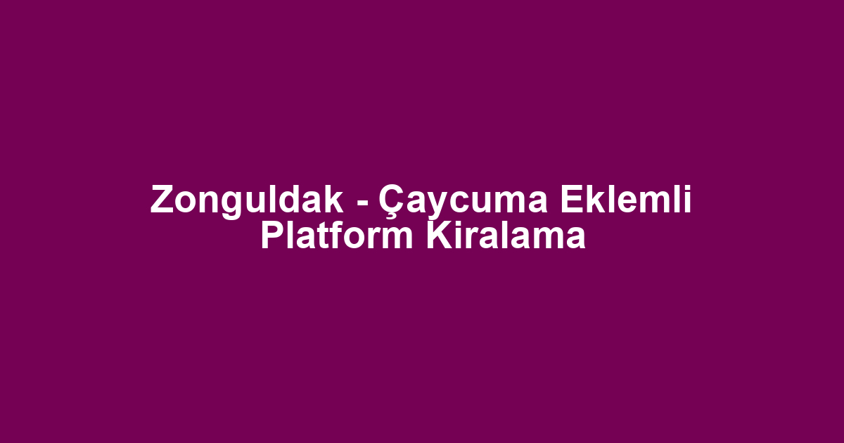 Zonguldak - Çaycuma Eklemli Platform Kiralama