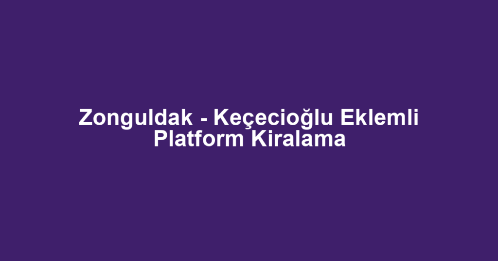 Zonguldak - Keçecioğlu Eklemli Platform Kiralama