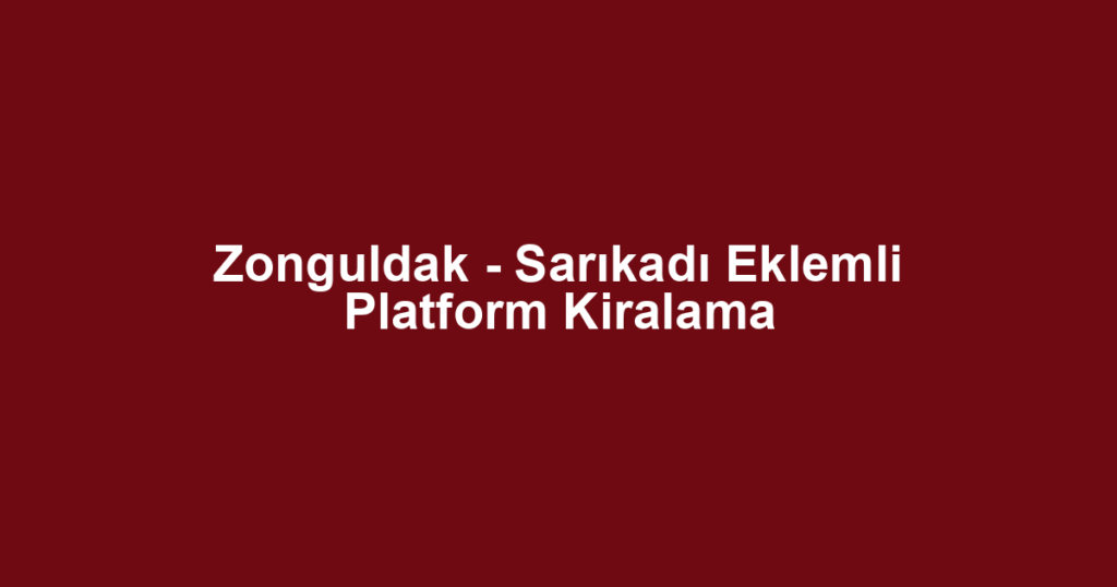 Zonguldak - Sarıkadı Eklemli Platform Kiralama